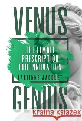 Venus Genius: The Female Prescription for Innovation Fabienne Jacquet 9781636766874 New Degree Press