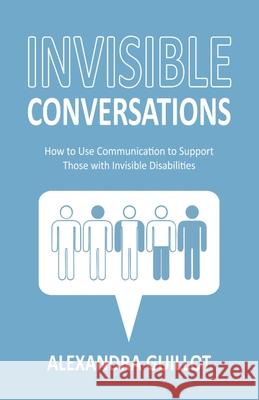 Invisible Conversations: How to Use Communication to Support Those with Invisible Disabilities Alexandra Guillot 9781636767048 New Degree Press