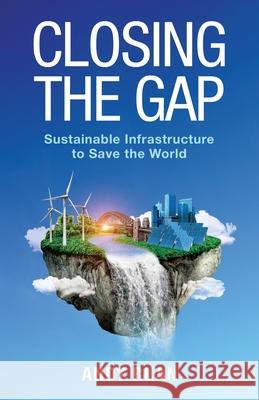 Closing the Gap: Sustainable Infrastructure to Save the World Andy Ruan 9781636767178 New Degree Press