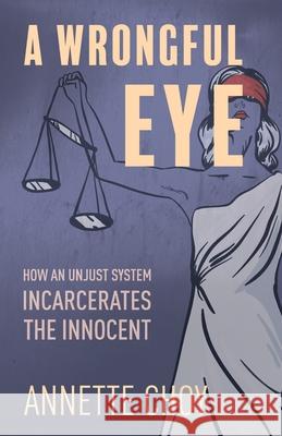 A Wrongful Eye: How an Unjust System Incarcerates the Innocent Choy, Annette 9781636767208 New Degree Press
