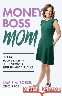 Money Boss Mom: Helping Young Parents Be the Boss of Their Financial Future Jamie Bosse 9781636767413 New Degree Press