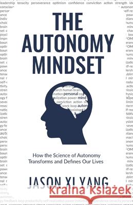 The Autonomy Mindset: How the Science of Autonomy Transforms and Defines Our Lives Jason XI Yang 9781636767451 New Degree Press