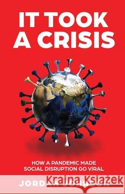 It Took a Crisis: How a Pandemic Made Social Disruption Go Viral Jordan Johnson 9781636767604 New Degree Press