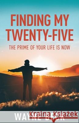 Finding My Twenty-Five: The Prime of Your Life Is Now Wayne Beck 9781636768052 New Degree Press