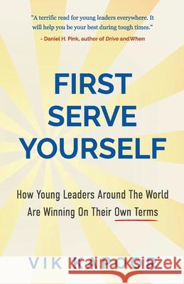 First Serve Yourself: How Young Leaders Around The World Are Winning On Their Own Terms Vik Kapoor 9781636768076 New Degree Press