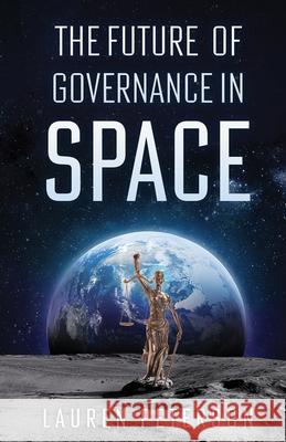 The Future of Governance in Space Lauren Peterson 9781636768663 New Degree Press