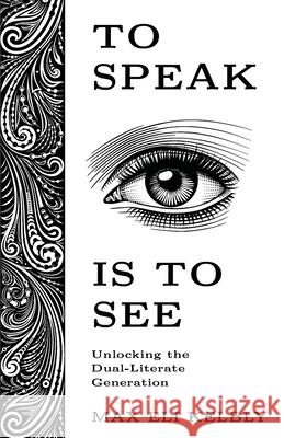 To Speak Is to See: Unlocking the Dual-Literate Generation Max Kelbly 9781636768977 New Degree Press