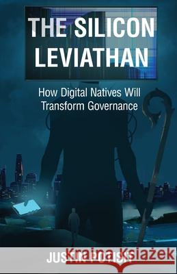 The Silicon Leviathan: How Digital Natives Will Transform Governance Justin Potisit 9781636769127 New Degree Press