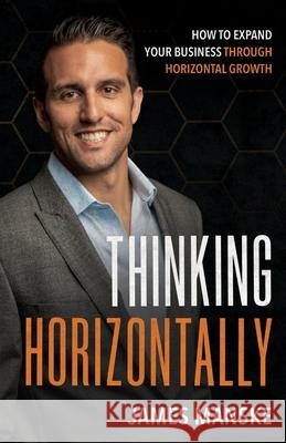 Thinking Horizontally: How to Expand Your Business through Horizontal Growth James Manske 9781636769219 New Degree Press