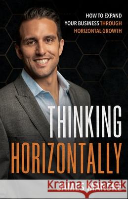 Thinking Horizontally: How to Expand Your Business through Horizontal Growth James Manske 9781636769219