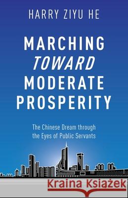 Marching Towards Moderate Prosperity: The Chinese Dream through the Eyes of Public Servants Ziyu He 9781636769332 New Degree Press