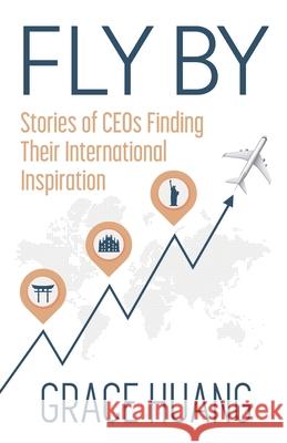 Fly By: Stories of CEOs Finding Their International Inspiration Grace Huang 9781636769363 New Degree Press