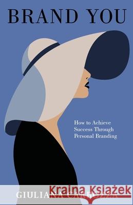 Brand You: How to Achieve Success through Personal Branding Giuliana Carrozza 9781636769370 New Degree Press