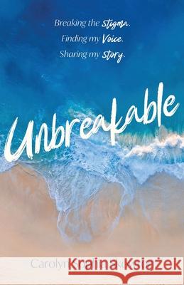 unbreakable: Breaking the silence, Finding my voice, Sharing my story Carolyn Skowron 9781636769608 New Degree Press
