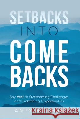 Setbacks Into Comebacks: Say Yes! to Overcoming Challenges and Embracing Opportunities Andy Billman 9781636800424 Ethos Collective