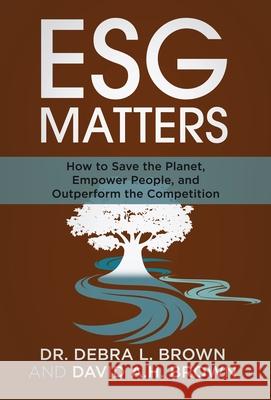 ESG Matters: How to Save the Planet, Empower People, and Outperform the Competition Debra Brown David Brown 9781636800486