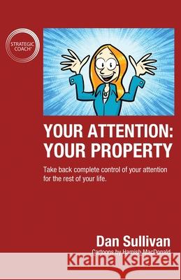 Your Attention: Your Property: Your Property: Take back complete control of your attention for the rest of your life. Dan Sullivan 9781636800653 Ethos Collective