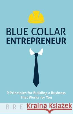 Blue Collar Entrepreneur: 9 Principles for Building a Business That Works for You Brett Ruiz 9781636800820 Ethos Collective