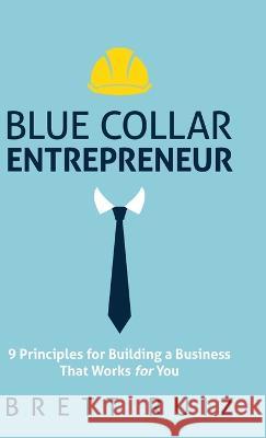 Blue Collar Entrepreneur: 9 Principles for Building a Business That Works for You Brett Ruiz 9781636800837 Ethos Collective