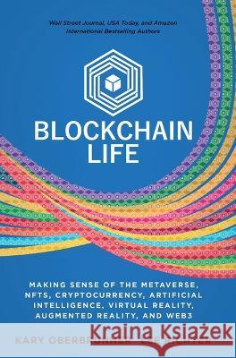 Blockchain Life: Making Sense of the Metaverse, NFTs, Cryptocurrency, Virtual Reality, Augmented Reality, and Web3 Kary Oberbrunner Lee Richter 9781636800905 Ethos Collective