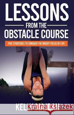 Lessons from the Obstacle Course: Five Strategies to Conquer the Muddy Fields of Life Kelly Majdan   9781636801223 Ethos Collective