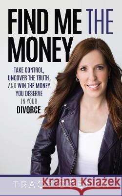 Find Me the Money: Take Control, Uncover the Truth, and Win the Money You Deserve in Your Divorce Tracy Coenen   9781636801377 Money Guide LLC