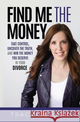 Find Me the Money: Take Control, Uncover the Truth, and Win the Money You Deserve in Your Divorce Tracy Coenen   9781636801384 Money Guide LLC