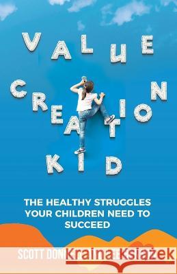 Value Creation Kid: The Healthy Struggles Your Children Need to Succeed Scott Donnell Lee Benson 9781636801469 Ethos Collective