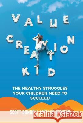 Value Creation Kid: The Healthy Struggles Your Children Need to Succeed Scott Donnell Lee Benson 9781636801476 Ethos Collective