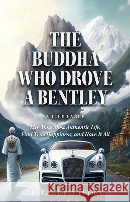 The Buddha Who Drove a Bentley: Live Your Most Authentic Life, Find True Happiness, and Have It All Alessandro Tronco Gerard Armond Powell  9781636801551 Ethos Collective