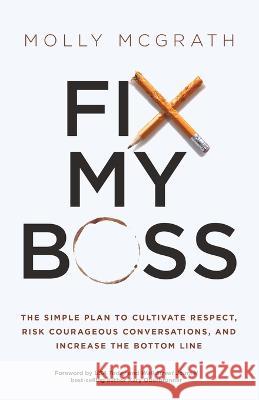 Fix My Boss: The Simple Plan to Cultivate Respect, Risk Courageous Conversations, and Increase the Bottom Line Molly McGrath   9781636801759 Ethos Collective
