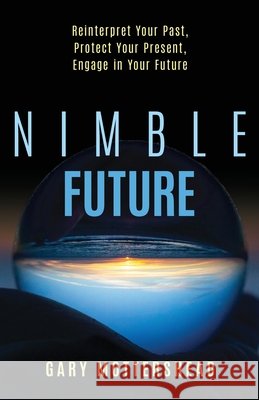 Nimble Future: Reinterpret Your Past, Protect Your Present, Engage in Your Future Gary Mottershead 9781636802473