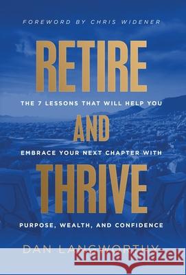 Retire and Thrive: The 7 Lessons That Will Help You Embrace Your Next Chapter with Purpose, Wealth, and Confidence Dan Langworthy Chris Widener 9781636802909 Ethos Collective