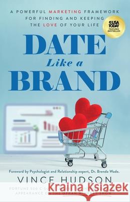 Date Like a Brand: A Powerful Marketing Framework for Finding and Keeping the Love of Your Life Vince Hudson 9781636804835