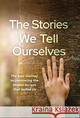 The Stories We Tell Ourselves: The Soul Journey to Uncovering the Hidden Scripts That Define Us Tricia Baxley 9781636804903 Ethos Collective