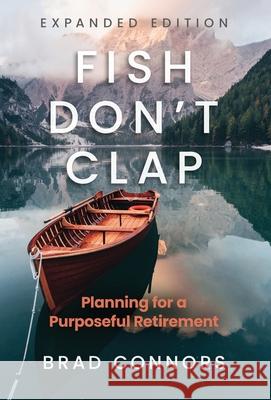 Fish Don't Clap: Planning For A Purposeful Retirement Brad Connors 9781636805184 Ethos Collective