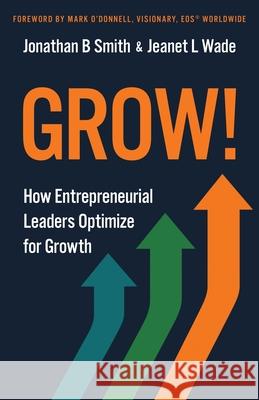 Grow!: How Entrepreneurial Leaders Optimize for Growth Jonathan B. Smith Jeanet L. Wade Mark O'Donnell 9781636805627 EOS Impact