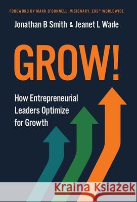 Grow!: How Entrepreneurial Leaders Optimize for Growth Jonathan B. Smith Jeanet L. Wade Mark O'Donnell 9781636805634 EOS Impact