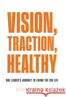Vision, Traction, Healthy: One Leader's Journey to Living the EOS Life Mark O'Donnell 9781636806259