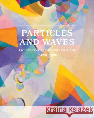 Particles and Waves: Southern California Abstraction and Science, 1945-1990 Michael Duncan 9781636811383