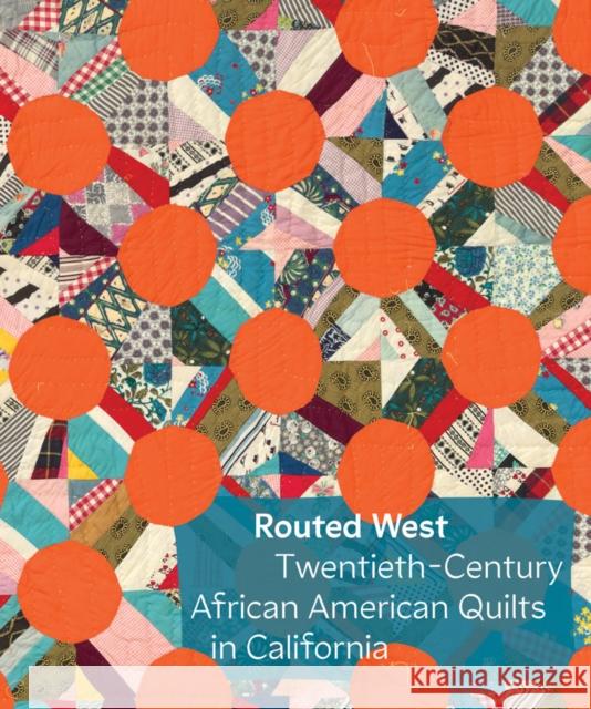 Routed West: Twentieth-Century African American Quilts in California  9781636811598 Delmonico Books