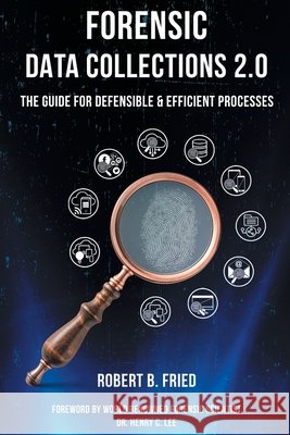 Forensic Data Collections 2.0: The Guide for Defensible & Efficient Processes Robert B. Fried 9781636830186