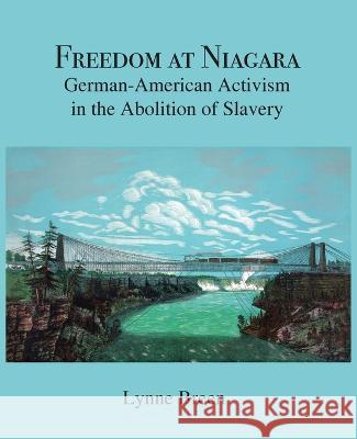 Freedom at Niagara: German-American Activism in the Abolition of Slavery Lynne Breen Hardy Von Auenmueller  9781636830544 WingSpan Press