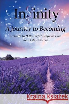 Infinity A Journey To Becoming: A Guide to 8 Powerful Steps to Live Your Life Inspired La Donya Yvette Brenda Combs 9781636847863 Brc Publishing