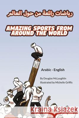 Amazing Sports from Around the World (Arabic-English) Douglas McLaughlin Michelle Griffis Heba Almaqadma 9781636851365 Language Lizard, LLC