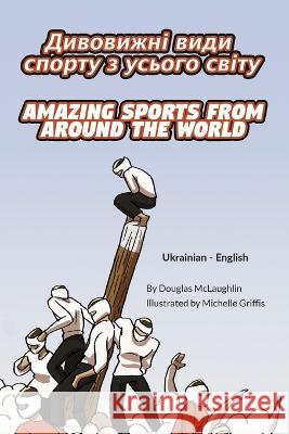 Amazing Sports from Around the World (Ukrainian-English): ДИВОВИЖНІ ВИДИ McLaughlin, Douglas 9781636851501 Language Lizard, LLC
