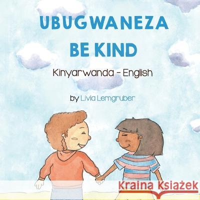 Be Kind (Kinyarwanda-English): Ubugwaneza Livia Lemgruber Jean Marie Vianney Munyabugingo  9781636851570 Language Lizard, LLC