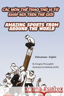 Amazing Sports from Around the World (Vietnamese-English): Các Môn ThỂ Thao Thú VỊ TỪ KhẮp NƠi Trên ThẾ GiỚi McLaughlin, Douglas 9781636852867
