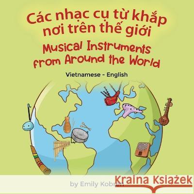 Musical Instruments from Around the World (Vietnamese-English): Các nhạc cụ từ khắp nơi trên thế giới Emily Kobren, Bùi Hưng 9781636852874 Language Lizard, LLC