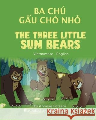 The Three Little Sun Bears (Vietnamese - English): Ba Chú Gấu Chó Nhỏ Anneke Forzani, Peter Schoenfeld, Bùi Hưng 9781636852898 Language Lizard, LLC